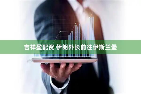 吉祥盈配资 伊朗外长前往伊斯兰堡