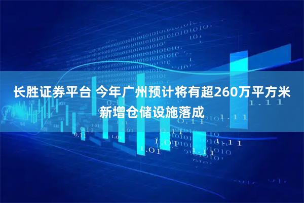 长胜证券平台 今年广州预计将有超260万平方米新增仓储设施落成