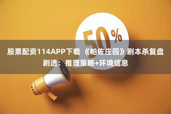 股票配资114APP下载 《帕佐庄园》剧本杀复盘剧透：推理策略+环境信息