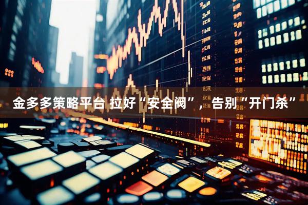 金多多策略平台 拉好“安全阀”，告别“开门杀”